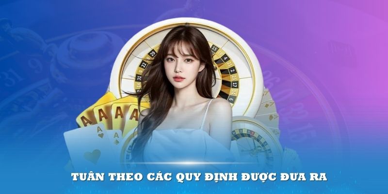 Tuân theo các quy định được đưa ra để đảm bảo trải nghiệm tốt nhất